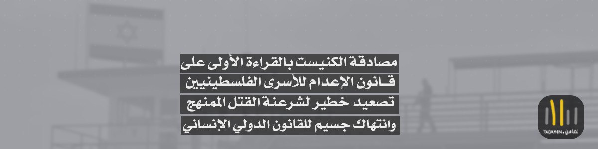 مصادقة الكنيست بالقراءة الأولى على قانون الإعدام للأسرى الفلسطينيين  – تصعيد خطير لشرعنة القتل الممنهج وانتهاك جسيم للقانون الدولي الإنساني